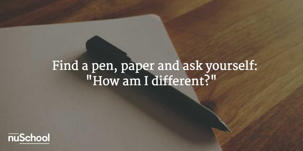 Find a pen, paper and ask yourself: "How am I different?" - nuschool