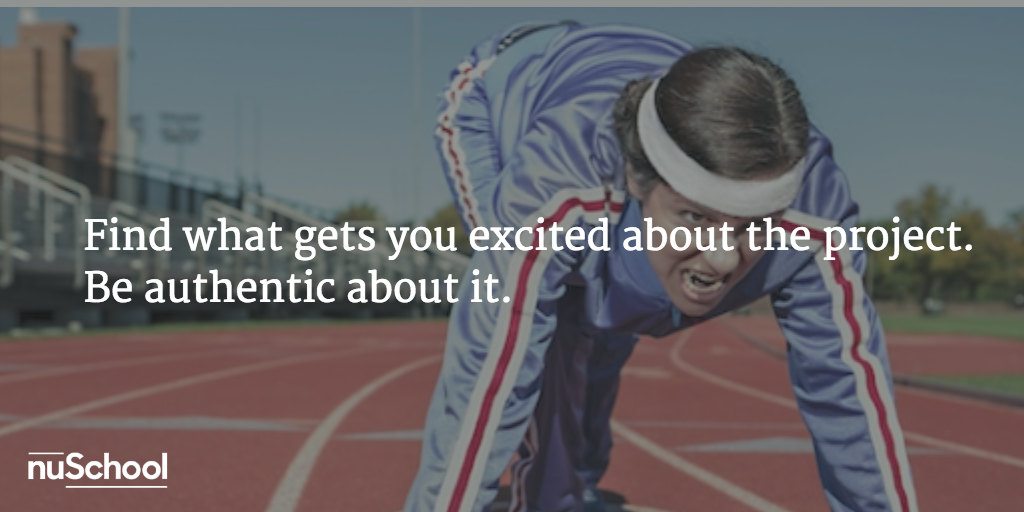 Find what gets you excited about the project. Be authentic about it - nuschool