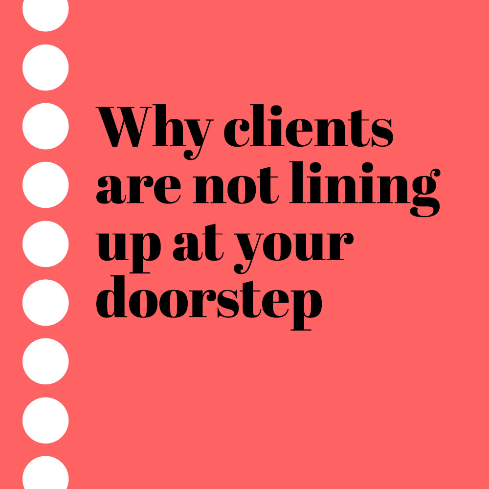 why clients are not lining up at your doorstep
