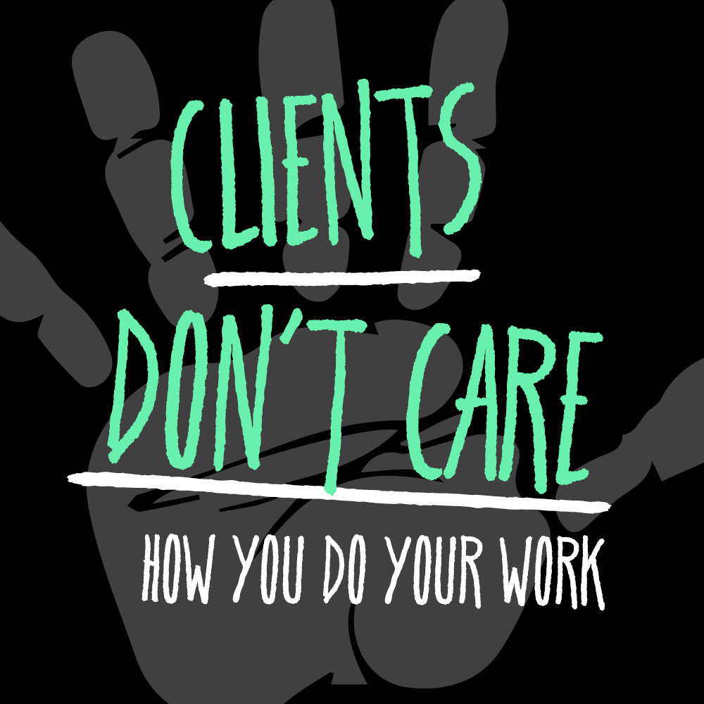 clients don't care how you do your work the nuschool